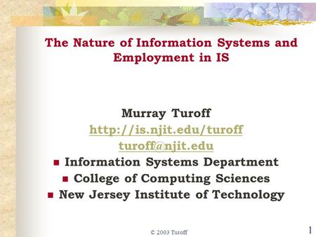 © 2003 Turoff 1 The Nature of Information Systems and Employment in IS Murray Turoff  Information Systems Department.