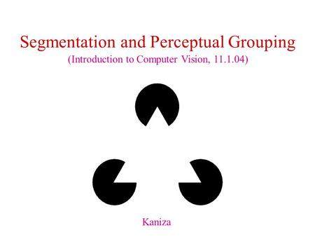 Segmentation and Perceptual Grouping Kaniza (Introduction to Computer Vision, 11.1.04)