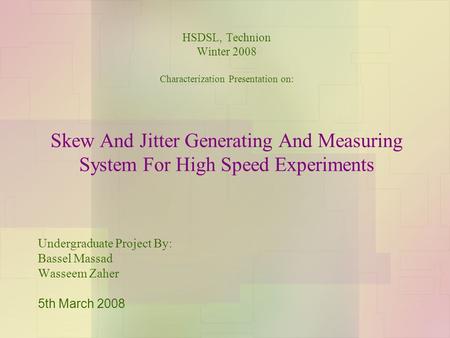 HSDSL, Technion Winter 2008 Characterization Presentation on: Skew And Jitter Generating And Measuring System For High Speed Experiments Undergraduate.