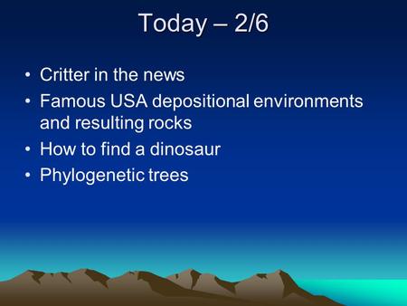 Today – 2/6 Critter in the news Famous USA depositional environments and resulting rocks How to find a dinosaur Phylogenetic trees.