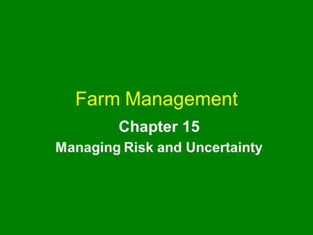 Farm Management Chapter 15 Managing Risk and Uncertainty.