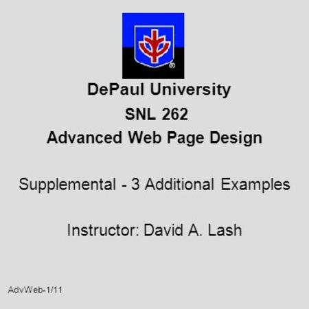 AdvWeb-1/11 DePaul University SNL 262 Advanced Web Page Design Supplemental - 3 Additional Examples Instructor: David A. Lash.