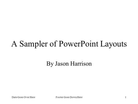 Date Goes Over HereFooter Goes Down Here1 A Sampler of PowerPoint Layouts By Jason Harrison.