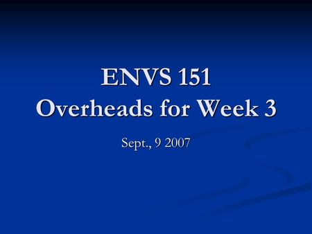 ENVS 151 Overheads for Week 3 Sept., 9 2007. Personal Statement Assignment Two parts: Two parts: Personal Introduction Personal Introduction This I Believe.