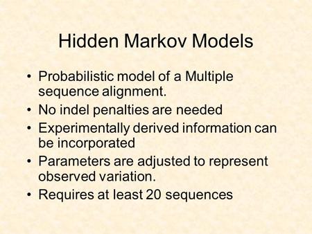 Hidden Markov Models Probabilistic model of a Multiple sequence alignment. No indel penalties are needed Experimentally derived information can be incorporated.