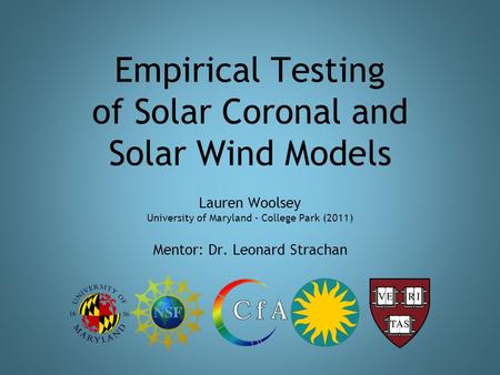 Empirical Testing of Solar Coronal and Solar Wind Models Lauren Woolsey University of Maryland - College Park (2011) Mentor: Dr. Leonard Strachan.