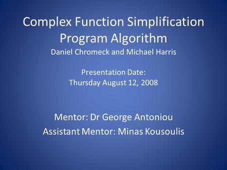 Complex Function Simplification Program Algorithm Daniel Chromeck and Michael Harris Presentation Date: Thursday August 12, 2008 Mentor: Dr George Antoniou.