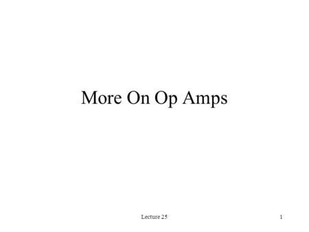 Lecture 251 More On Op Amps. Lecture 252 Review The ideal op amp model leads to the following conditions: i + = i - = 0 v + = v - The op amp will set.