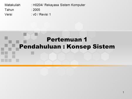 1 Pertemuan 1 Pendahuluan : Konsep Sistem Matakuliah: H0204/ Rekayasa Sistem Komputer Tahun: 2005 Versi: v0 / Revisi 1.