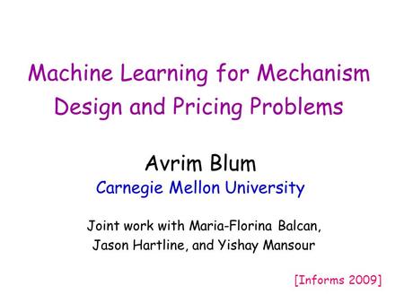 Machine Learning for Mechanism Design and Pricing Problems Avrim Blum Carnegie Mellon University Joint work with Maria-Florina Balcan, Jason Hartline,