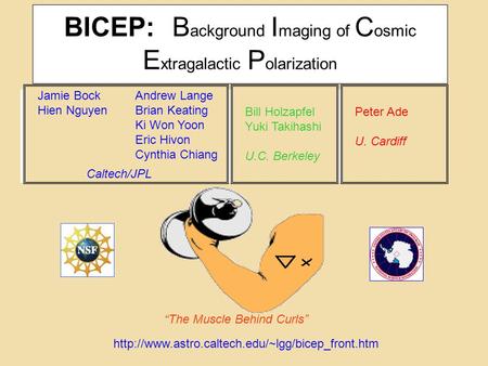 BICEP: B ackground I maging of C osmic E xtragalactic P olarization “The Muscle Behind Curls” Jamie Bock Hien Nguyen Caltech/JPL Andrew Lange Brian Keating.