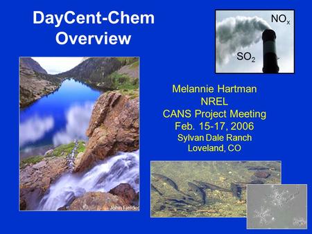 DayCent-Chem Overview Melannie Hartman NREL CANS Project Meeting Feb. 15-17, 2006 Sylvan Dale Ranch Loveland, CO John Fielder SO 2 NO x.