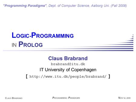 N OV 12, 2008 C LAUS B RABRAND P ROGRAMMING P ARADIGMS L OGIC- P ROGRAMMING IN P ROLOG Claus Brabrand IT University of Copenhagen [