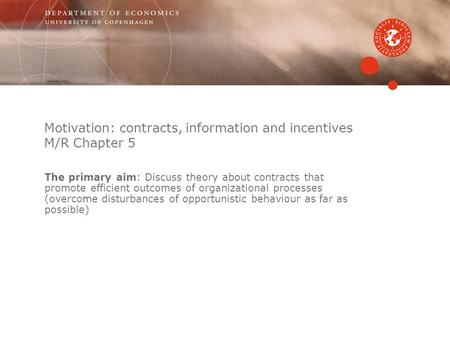 Motivation: contracts, information and incentives M/R Chapter 5 The primary aim: Discuss theory about contracts that promote efficient outcomes of organizational.