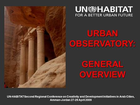 UN-HABITAT Second Regional Conference on Creativity and Development Initiatives in Arab Cities, Amman-Jordan 27-29 April 2009 URBAN OBSERVATORY: GENERAL.