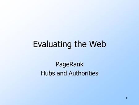 1 Evaluating the Web PageRank Hubs and Authorities.