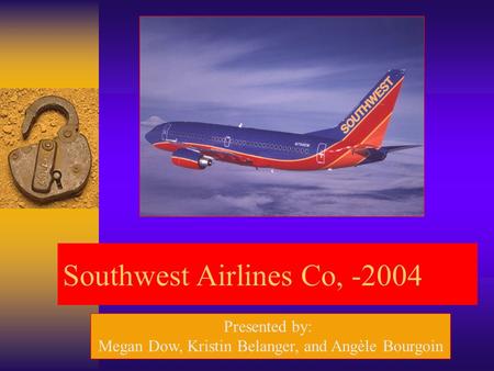 Southwest Airlines Co, -2004 Presented by: Megan Dow, Kristin Belanger, and Angèle Bourgoin.