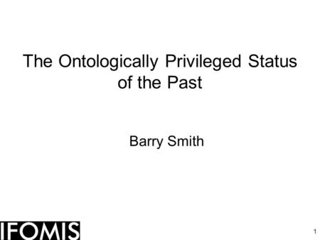 1 The Ontologically Privileged Status of the Past Barry Smith.