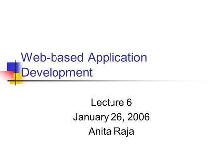 Web-based Application Development Lecture 6 January 26, 2006 Anita Raja.