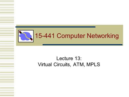 15-441 Computer Networking Lecture 13: Virtual Circuits, ATM, MPLS.