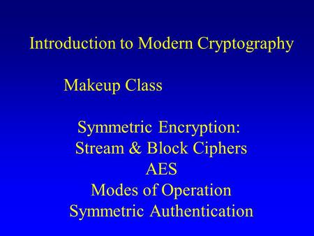 Introduction to Modern Cryptography Makeup Class Symmetric Encryption: