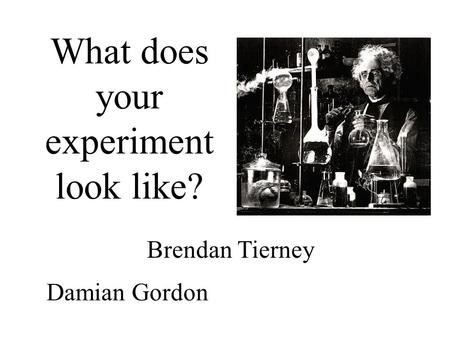 What does your experiment look like? Damian Gordon Brendan Tierney.