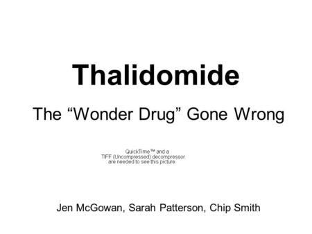 Thalidomide The “Wonder Drug” Gone Wrong Jen McGowan, Sarah Patterson, Chip Smith.