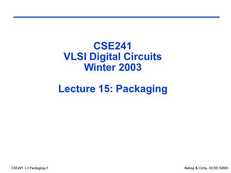 CSE241 VLSI Digital Circuits Winter 2003 Lecture 15: Packaging