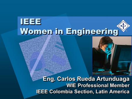 IEEE Women in Engineering Eng. Carlos Rueda Artunduaga WIE Professional Member IEEE Colombia Section, Latin America Eng. Carlos Rueda Artunduaga WIE Professional.