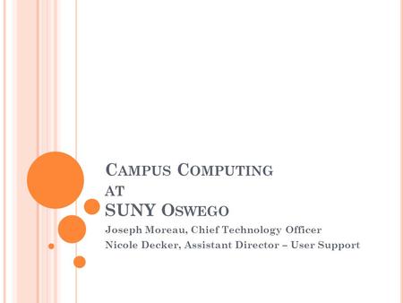 C AMPUS C OMPUTING AT SUNY O SWEGO Joseph Moreau, Chief Technology Officer Nicole Decker, Assistant Director – User Support.