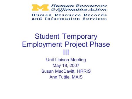 Student Temporary Employment Project Phase III Unit Liaison Meeting May 18, 2007 Susan MacDavitt, HRRIS Ann Tuttle, MAIS.