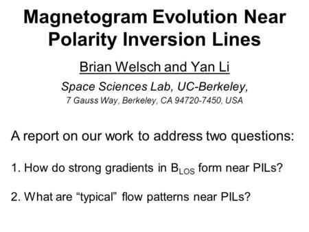 Magnetogram Evolution Near Polarity Inversion Lines Brian Welsch and Yan Li Space Sciences Lab, UC-Berkeley, 7 Gauss Way, Berkeley, CA 94720-7450, USA.