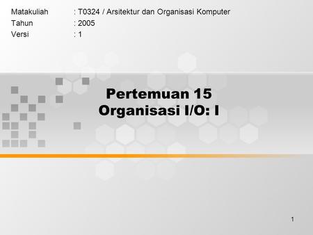 1 Pertemuan 15 Organisasi I/O: I Matakuliah: T0324 / Arsitektur dan Organisasi Komputer Tahun: 2005 Versi: 1.