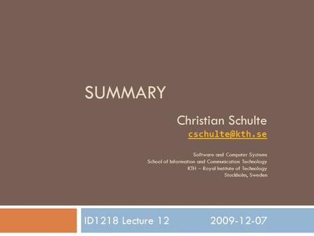 SUMMARY ID1218 Lecture 122009-12-07 Christian Schulte Software and Computer Systems School of Information and Communication Technology.