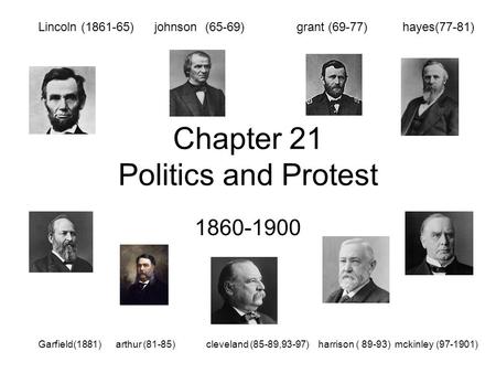 Chapter 21 Politics and Protest 1860-1900 Lincoln (1861-65) johnson (65-69) grant (69-77) hayes(77-81) Garfield(1881) arthur (81-85) cleveland (85-89,93-97)