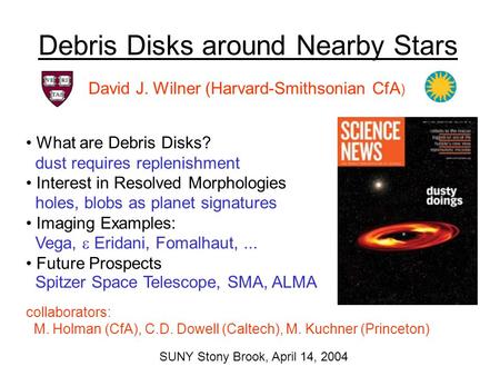 Debris Disks around Nearby Stars David J. Wilner (Harvard-Smithsonian CfA ) What are Debris Disks? dust requires replenishment Interest in Resolved Morphologies.