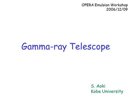 S. Aoki Kobe University OPERA Emulsion Workshop 2006/12/09 Gamma-ray Telescope.