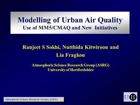 Ranjeet S Sokhi, Nutthida Kitwiroon and Lia Fragkou Atmospheric Science Research Group (ASRG) University of Hertfordshire Modelling of Urban Air Quality.