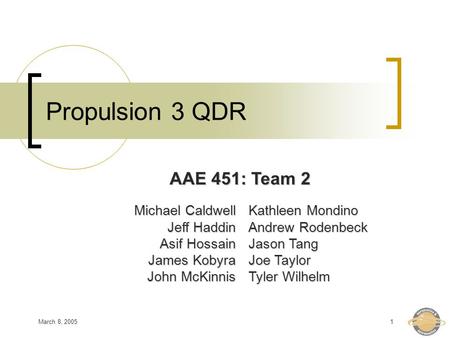 March 8, 20051 Propulsion 3 QDR Michael Caldwell Jeff Haddin Asif Hossain James Kobyra John McKinnis Kathleen Mondino Andrew Rodenbeck Jason Tang Joe Taylor.