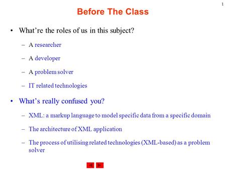 1 Before The Class What’re the roles of us in this subject? –A researcher –A developer –A problem solver –IT related technologies What’s really confused.