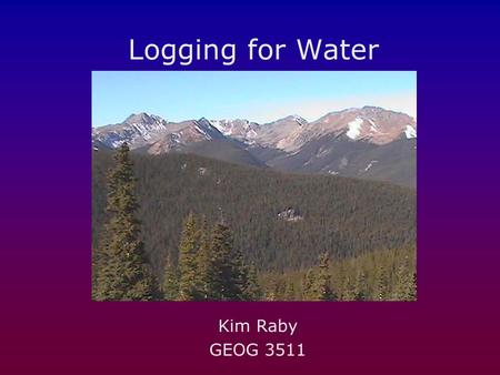 Logging for Water Kim Raby GEOG 3511. What’s happening: Snow collects in clearings instead of being intercepted and evaporating before it can become overland.