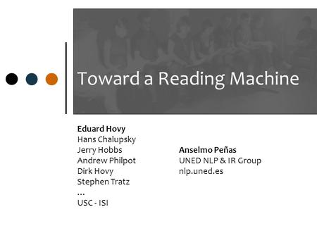 Toward a Reading Machine Eduard Hovy Hans Chalupsky Jerry Hobbs Andrew Philpot Dirk Hovy Stephen Tratz … USC - ISI Anselmo Peñas UNED NLP & IR Group nlp.uned.es.