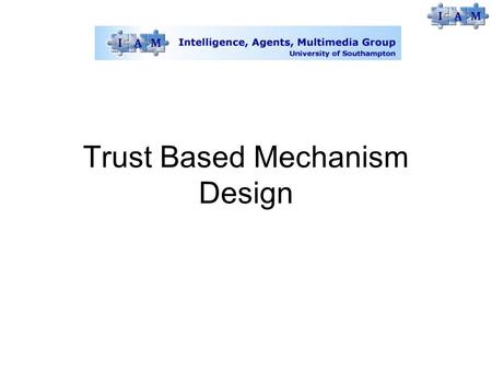 Trust Based Mechanism Design. Use MD Motivation Fuse the fields of trust-modelling and mechanism design Trust measures how good an interaction partner.