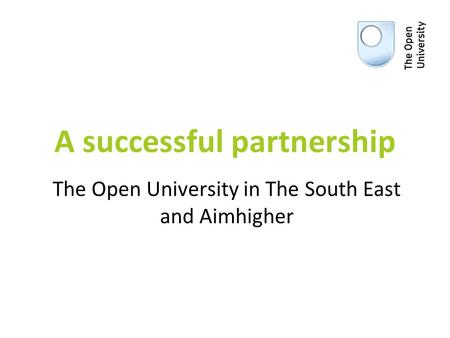 A successful partnership The Open University in The South East and Aimhigher.