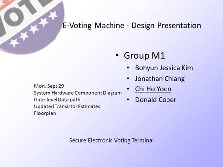 E-Voting Machine - Design Presentation Group M1 Bohyun Jessica Kim Jonathan Chiang Chi Ho Yoon Donald Cober Mon. Sept 29 System Hardware Component Diagram.