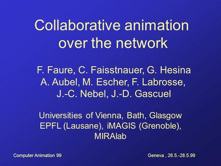 Computer Animation 99Geneva, 26.5.-28.5.99 Universities of Vienna, Bath, Glasgow EPFL (Lausane), iMAGIS (Grenoble), MIRAlab F. Faure, C. Faisstnauer, G.