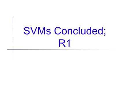 SVMs Concluded; R1. Administrivia HW1 returned today and there was much rejoicing... μ=15.8 σ=8.8 Remember: class is curved You don’t have to run faster.