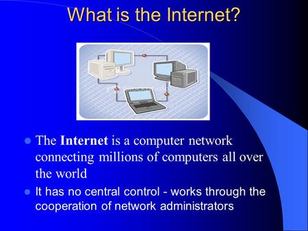 What is the Internet? The Internet is a computer network connecting millions of computers all over the world It has no central control - works through.