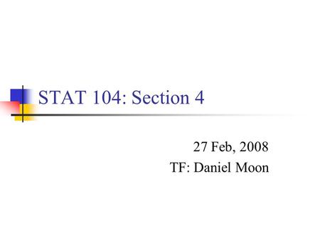 STAT 104: Section 4 27 Feb, 2008 TF: Daniel Moon.