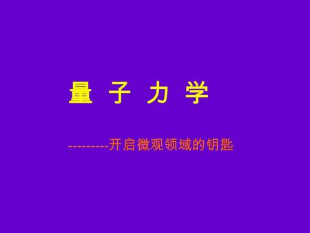 量 子 力 学 --------- 开启微观领域的钥匙. 一、量子力学是什么？ 量子力学：反映微观粒子 ( 分子、 原子、原子核、基本粒子等 ) 运动 规律的理论。 研究对象：微观粒子，大致分子 数量级，如分子、原子、原子核、 基本粒子等。